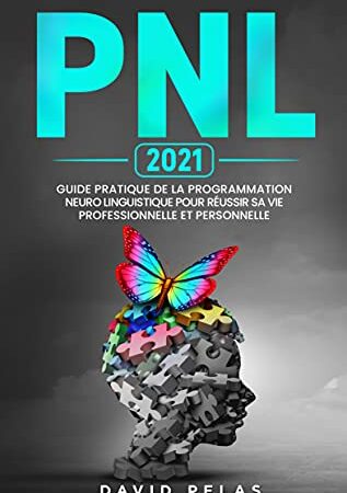 La PNL: Guide pratique de la programmation neuro linguistique pour réussir sa vie professionelle et personnelle